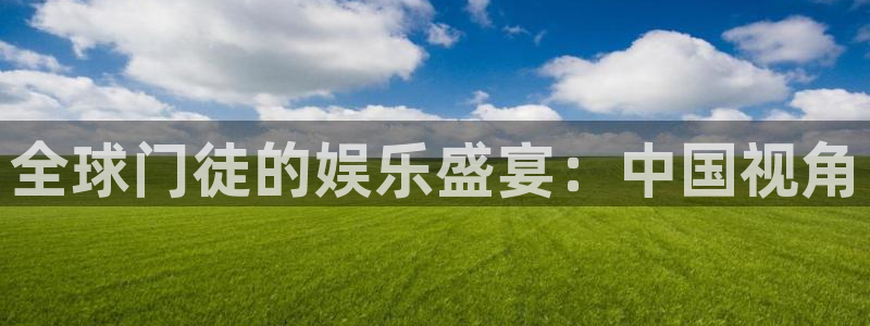 杏宇登录注册：全球门徒的娱乐盛宴：中国视角