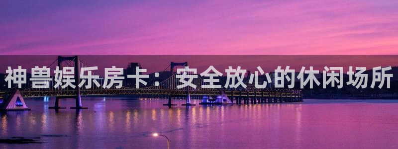 杏宇股份：神兽娱乐房卡：安全放心的休闲场所