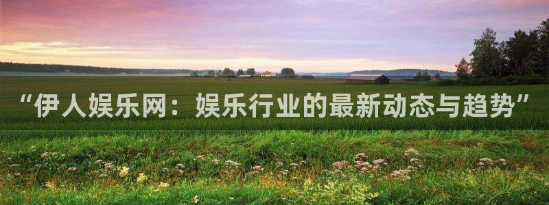 杏宇2平台注册：“伊人娱乐网：娱乐行业的最新动态与趋势”