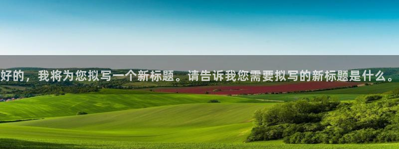 杏宇体育3在线注册：好的，我将为您拟写一个新标题。请告诉我您需要拟写的新标题是什么。