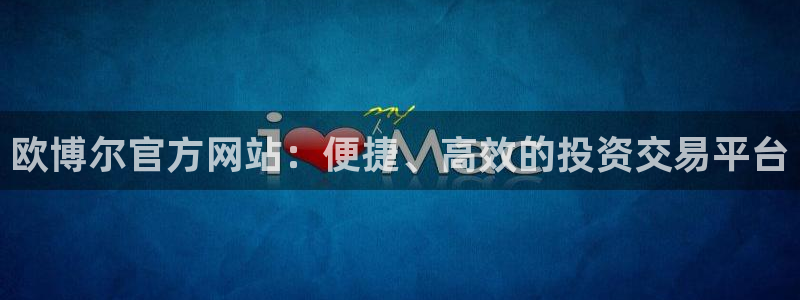 杏宇登录界面入口：欧博尔官方网站：便捷、高效的投资交易平台
