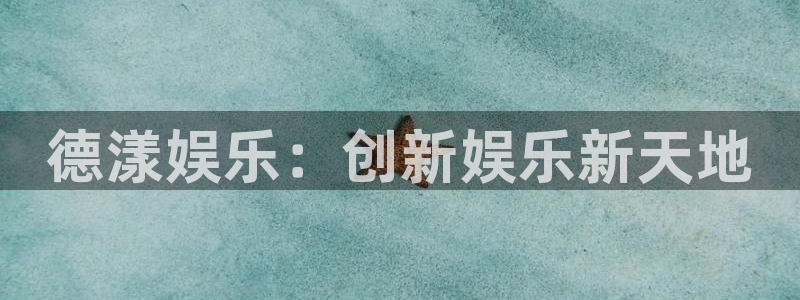 杏宇：德漾娱乐：创新娱乐新天地