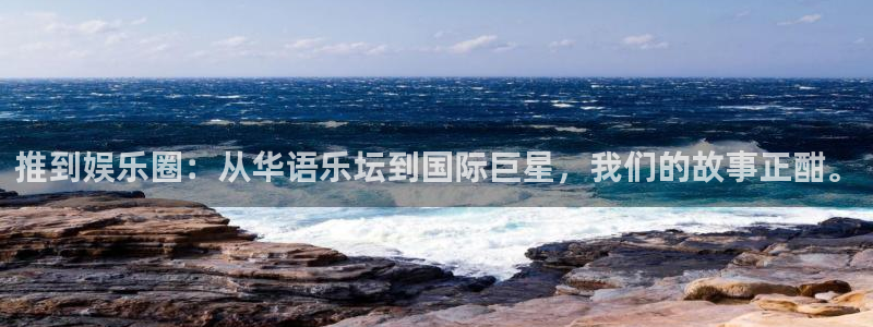 杏宇体育2：推到娱乐圈：从华语乐坛到国际巨星，我们的故事正酣。