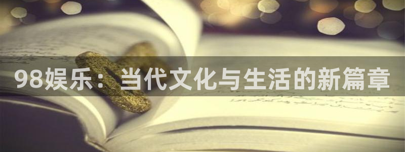 杏宇：98娱乐：当代文化与生活的新篇章