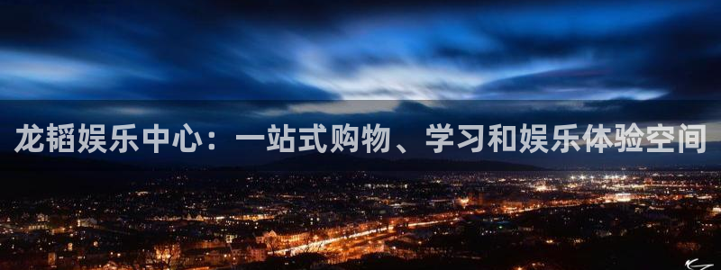 杏宇2平台注册：龙韬娱乐中心：一站式购物、学习和娱乐体验空间