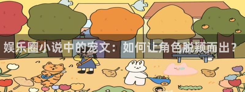 杏宇：娱乐圈小说中的宠文：如何让角色脱颖而出？