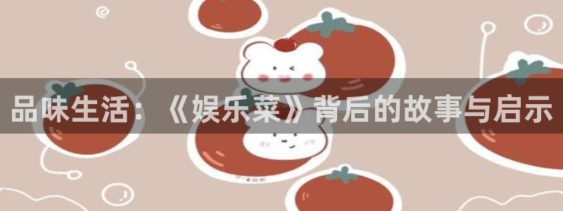杏宇注册：品味生活：《娱乐菜》背后的故事与启示