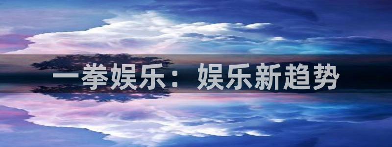 杏宇游戏有哪些好玩的：一拳娱乐：娱乐新趋势