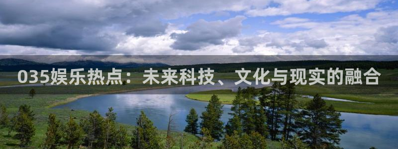 杏宇体育官网注册：035娱乐热点：未来科技、文化与现实的融合