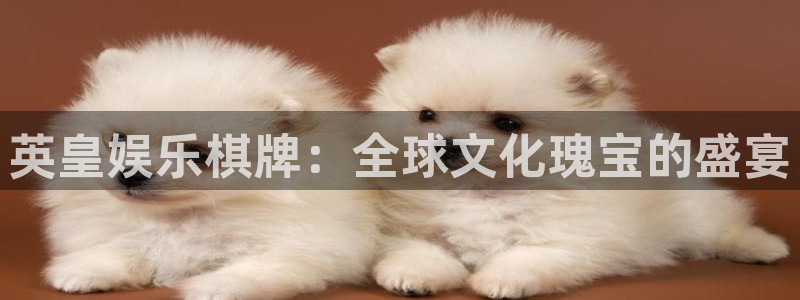 杏宇体育热门赛事有哪些：英皇娱乐棋牌：全球文化瑰宝的盛宴