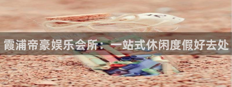 杏宇体育注册登录入口：霞浦帝豪娱乐会所：一站式休闲度假好去处