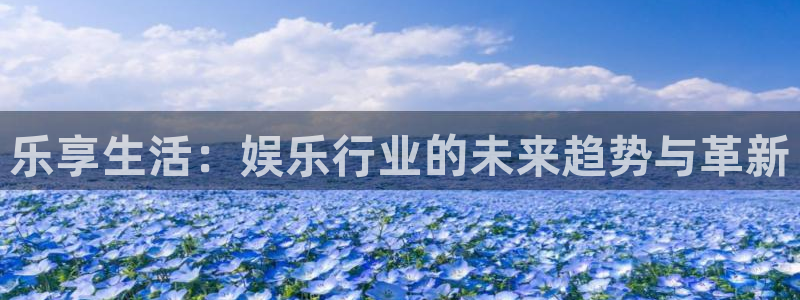 杏宇4开户：乐享生活：娱乐行业的未来趋势与革新