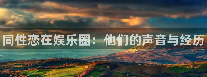 杏宇体育免费注册入口：同性恋在娱乐圈：他们的声音与经历