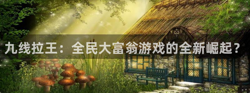 杏宇招商：九线拉王：全民大富翁游戏的全新崛起？