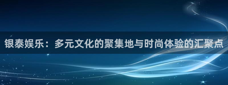杏宇3平台登录注册：银泰娱乐：多元文化的聚集地与时尚体验的汇聚点