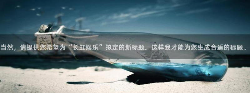杏宇平台官网：当然，请提供您希望为“长虹娱乐”拟定的新标题。这样我才能为您生成合