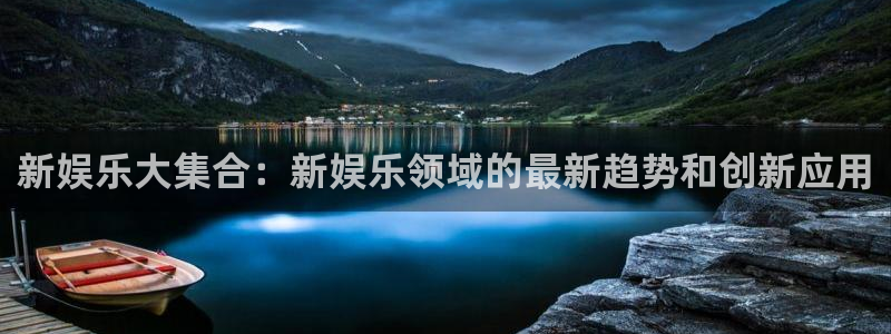 杏宇现在优惠多少：新娱乐大集合：新娱乐领域的最新趋势和创新应用