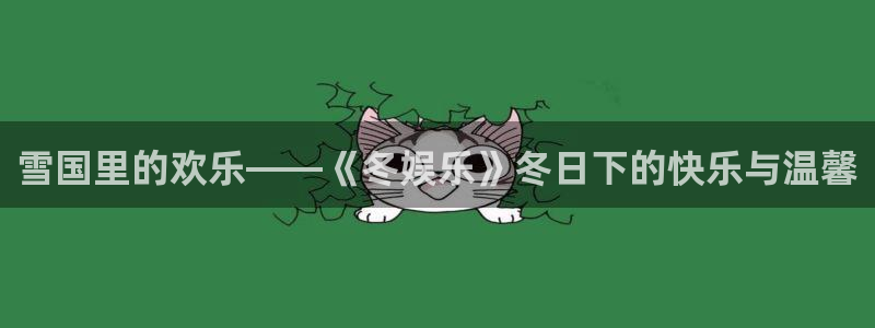 杏宇2登录：雪国里的欢乐——《冬娱乐》冬日下的快乐与温馨